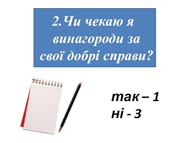 Чи чекаю я винагороди за свої добрі справи? так – 1 ні - 3