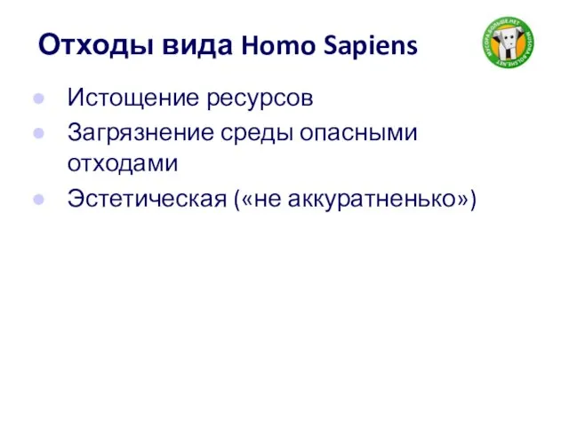 Отходы вида Homo Sapiens Истощение ресурсов Загрязнение среды опасными отходами Эстетическая («не аккуратненько»)