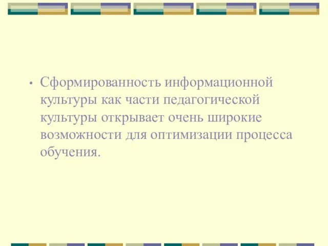 Сформированность информационной культуры как части педагогической культуры открывает очень широкие возможности для оптимизации процесса обучения.