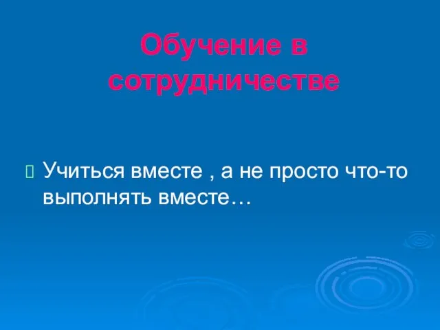 Обучение в сотрудничестве Учиться вместе , а не просто что-то выполнять вместе…