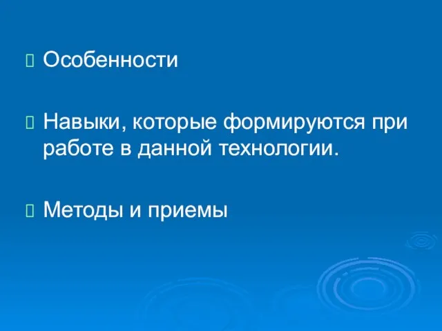 Особенности Навыки, которые формируются при работе в данной технологии. Методы и приемы