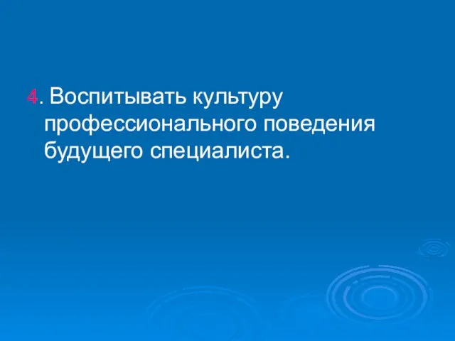 4. Воспитывать культуру профессионального поведения будущего специалиста.