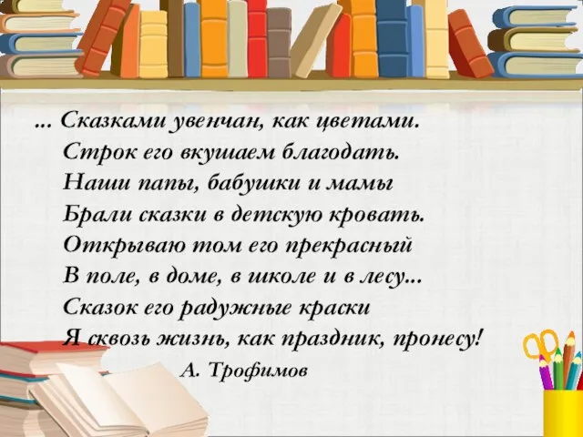 ... Сказками увенчан, как цветами. Строк его вкушаем благодать. Наши папы,