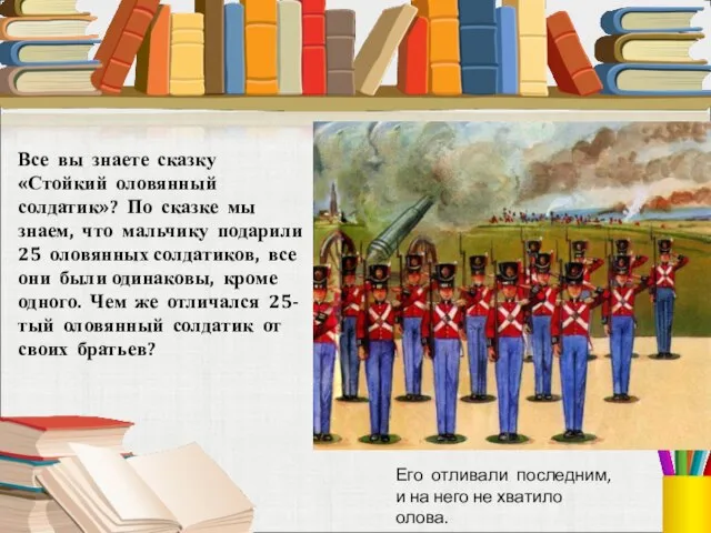 Все вы знаете сказку «Стойкий оловянный солдатик»? По сказке мы знаем,