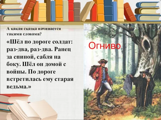 А какая сказка начинается такими словами? «Шёл по дороге солдат: раз-два,