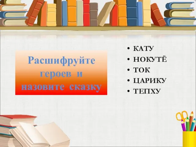 Расшифруйте героев и назовите сказку КАТУ НОКУТЁ ТОК ЦАРИКУ ТЕПХУ