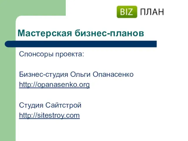 Мастерская бизнес-планов Спонсоры проекта: Бизнес-студия Ольги Опанасенко http://opanasenko.org Студия Сайтстрой http://sitestroy.com