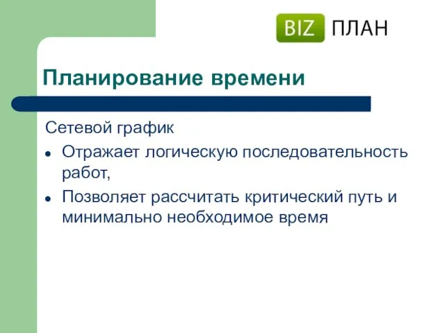 Планирование времени Сетевой график Отражает логическую последовательность работ, Позволяет рассчитать критический путь и минимально необходимое время