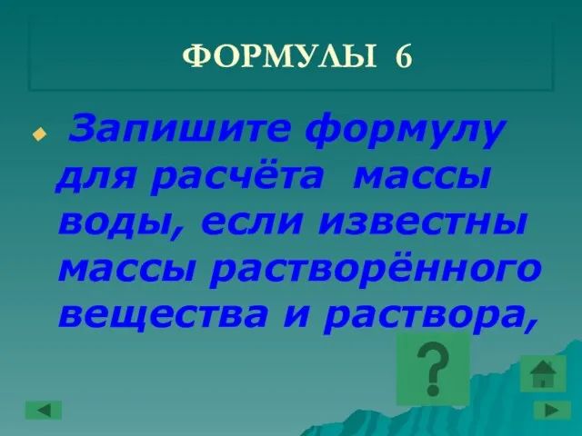 ФОРМУЛЫ 6 Запишите формулу для расчёта массы воды, если известны массы растворённого вещества и раствора,