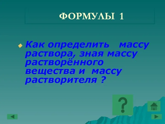 ФОРМУЛЫ 1 Как определить массу раствора, зная массу растворённого вещества и массу растворителя ?