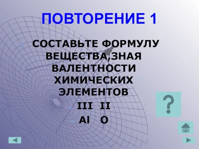 ПОВТОРЕНИЕ 1 СОСТАВЬТЕ ФОРМУЛУ ВЕЩЕСТВА,ЗНАЯ ВАЛЕНТНОСТИ ХИМИЧЕСКИХ ЭЛЕМЕНТОВ III II Аl O