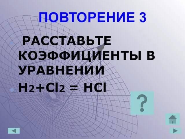 ПОВТОРЕНИЕ 3 РАССТАВЬТЕ КОЭФФИЦИЕНТЫ В УРАВНЕНИИ H2+Cl2 = HCl