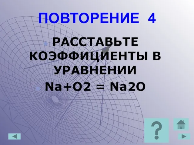 ПОВТОРЕНИЕ 4 РАССТАВЬТЕ КОЭФФИЦИЕНТЫ В УРАВНЕНИИ Na+O2 = Na2O