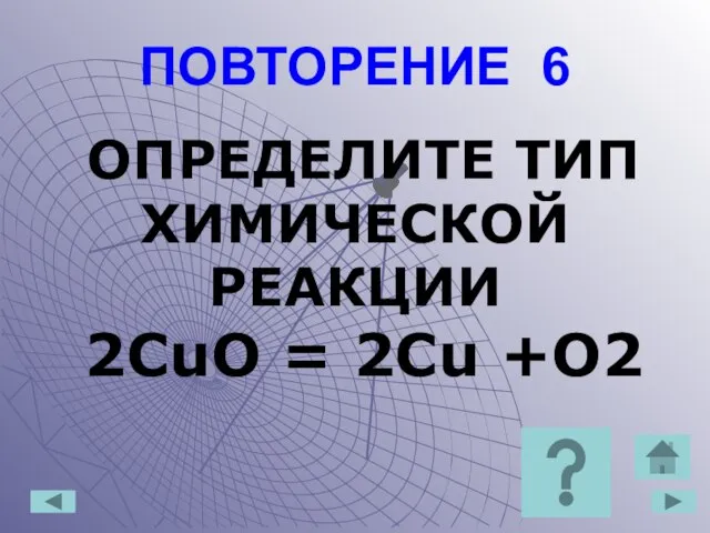 ПОВТОРЕНИЕ 6 ОПРЕДЕЛИТЕ ТИП ХИМИЧЕСКОЙ РЕАКЦИИ 2CuO = 2Cu +O2