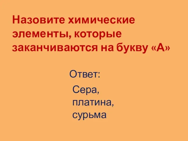 Назовите химические элементы, которые заканчиваются на букву «А» Ответ: Сера, платина, сурьма