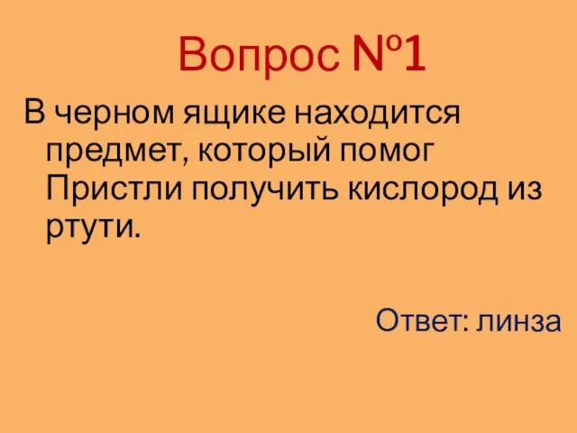 Вопрос №1 В черном ящике находится предмет, который помог Пристли получить кислород из ртути. Ответ: линза