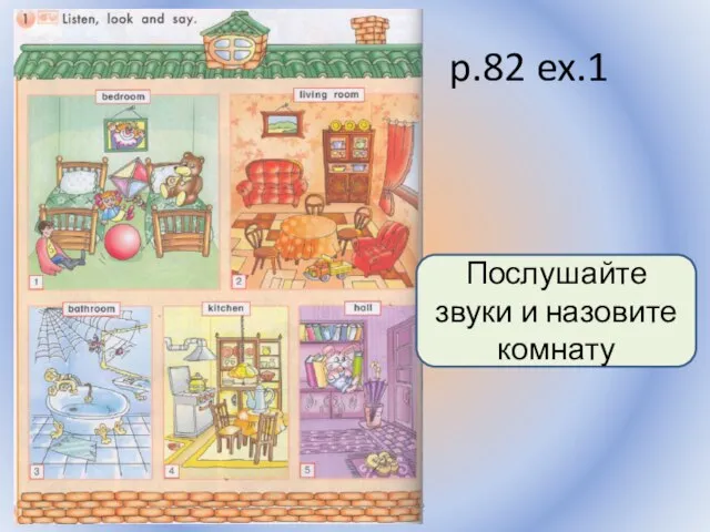 p.82 ex.1 Воронцова Н.С. 2011-2012 Послушайте звуки и назовите комнату