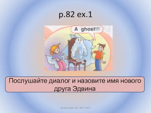 p.82 ex.1 Воронцова Н.С. 2011-2012 Послушайте диалог и назовите имя нового друга Эдвина