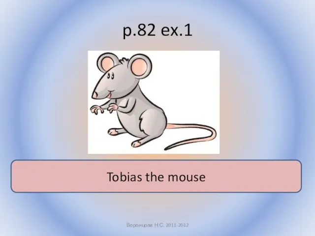 p.82 ex.1 Воронцова Н.С. 2011-2012 Tobias the mouse