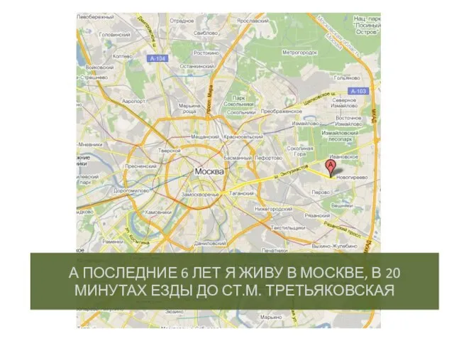 А ПОСЛЕДНИЕ 6 ЛЕТ Я ЖИВУ В МОСКВЕ, В 20 МИНУТАХ ЕЗДЫ ДО СТ.М. ТРЕТЬЯКОВСКАЯ