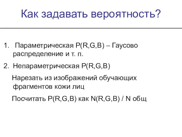 Как задавать вероятность? Параметрическая P(R,G,B) – Гаусово распределение и т. п.