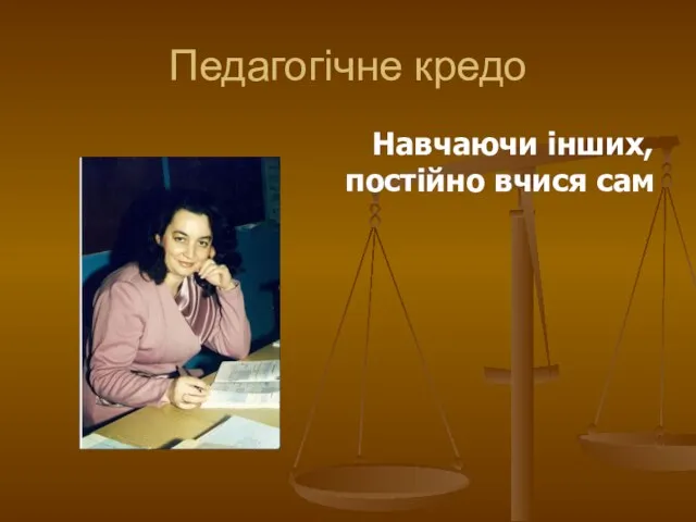 Педагогічне кредо Навчаючи інших, постійно вчися сам