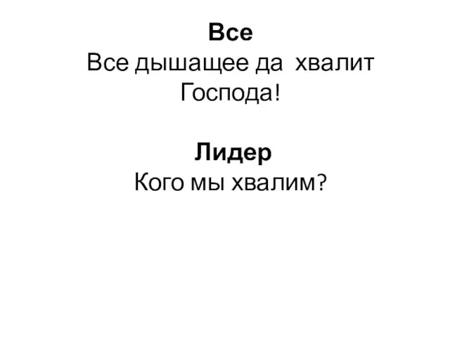 Все Все дышащее да хвалит Господа! Лидер Кого мы хвалим?