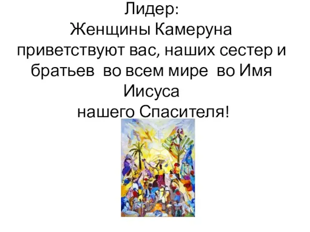 Лидер: Женщины Камеруна приветствуют вас, наших сестер и братьев во всем