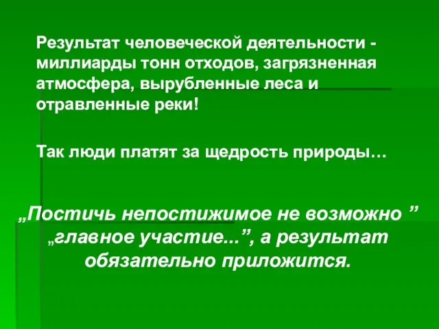 Результат человеческой деятельности - миллиарды тонн отходов, загрязненная атмосфера, вырубленные леса