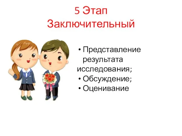 5 Этап Заключительный Представление результата исследования; Обсуждение; Оценивание