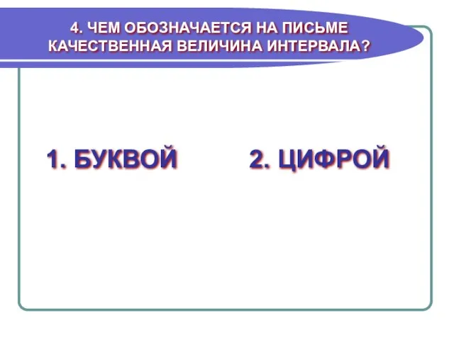 4. ЧЕМ ОБОЗНАЧАЕТСЯ НА ПИСЬМЕ КАЧЕСТВЕННАЯ ВЕЛИЧИНА ИНТЕРВАЛА? 1. БУКВОЙ 2. ЦИФРОЙ