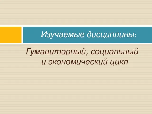 Гуманитарный, социальный и экономический цикл Изучаемые дисциплины: