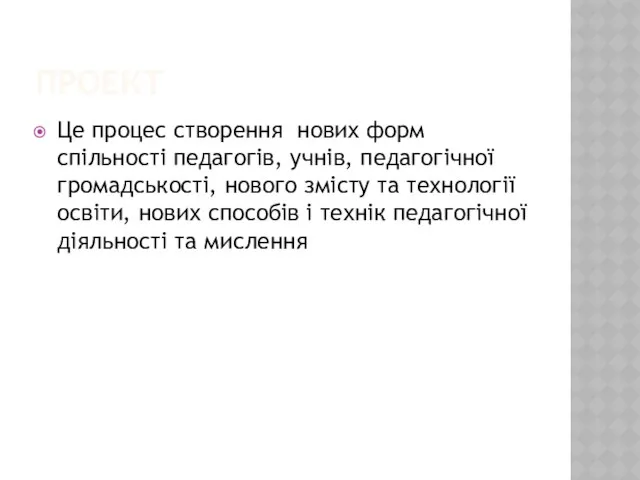 ПРОЕКТ Це процес створення нових форм спільності педагогів, учнів, педагогічної громадськості,