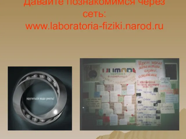 Давайте познакомимся через сеть: www.laboratoria-fiziki.narod.ru