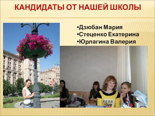 КАНДИДАТЫ ОТ НАШЕЙ ШКОЛЫ Дзюбан Мария Стеценко Екатерина Юрлагина Валерия