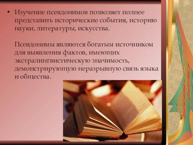 Изучение псевдонимов позволяет полнее представить исторические события, историю науки, литературы, искусства.