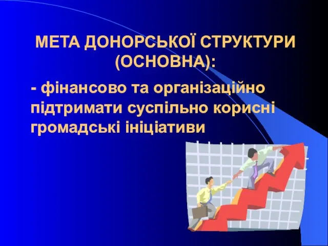 МЕТА ДОНОРСЬКОЇ СТРУКТУРИ (ОСНОВНА): - фінансово та організаційно підтримати суспільно корисні громадські ініціативи