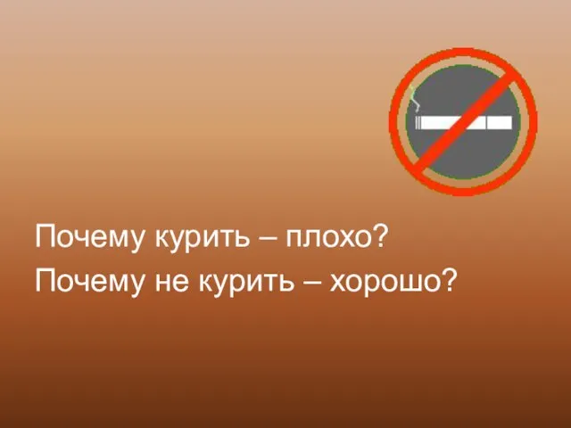 Почему курить – плохо? Почему не курить – хорошо?