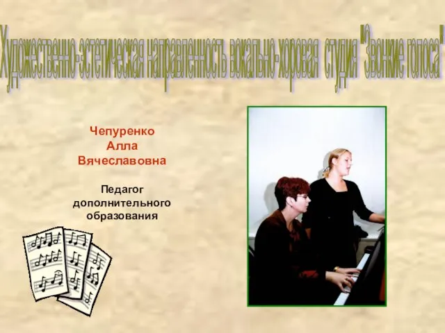 Художественно-эстетическая направленность вокально-хоровая студия "Звонкие голоса" Чепуренко Алла Вячеславовна Педагог дополнительного образования