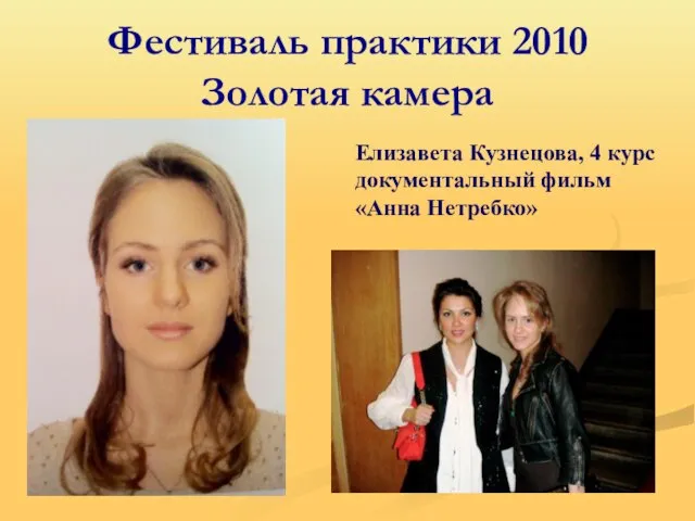 Фестиваль практики 2010 Золотая камера Елизавета Кузнецова, 4 курс документальный фильм «Анна Нетребко»