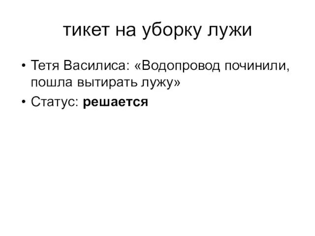 тикет на уборку лужи Тетя Василиса: «Водопровод починили, пошла вытирать лужу» Статус: решается