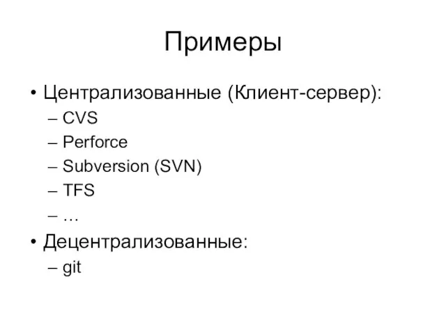 Примеры Централизованные (Клиент-сервер): CVS Perforce Subversion (SVN) TFS … Децентрализованные: git