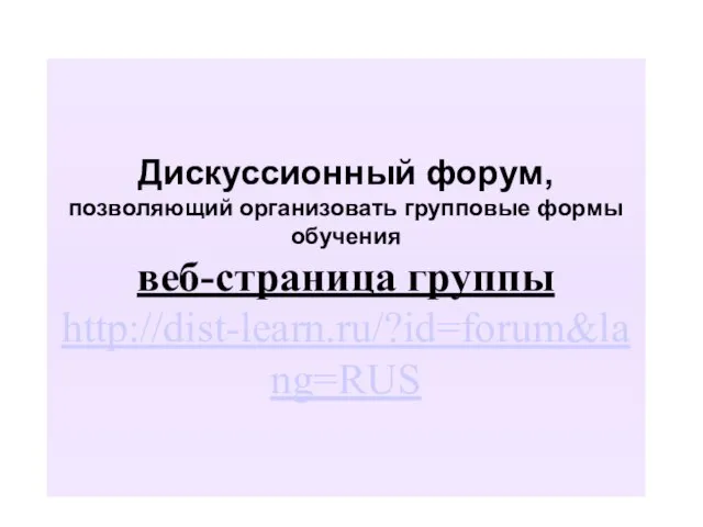 Дискуссионный форум, позволяющий организовать групповые формы обучения веб-страница группы http://dist-learn.ru/?id=forum&lang=RUS