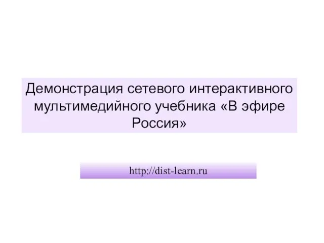 Демонстрация сетевого интерактивного мультимедийного учебника «В эфире Россия» http://dist-learn.ru