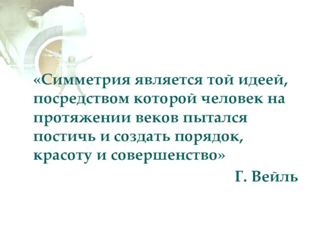 «Симметрия является той идеей, посредством которой человек на протяжении веков пытался