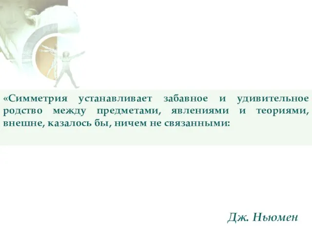 «Симметрия устанавливает забавное и удивительное родство между предметами, явлениями и теориями,