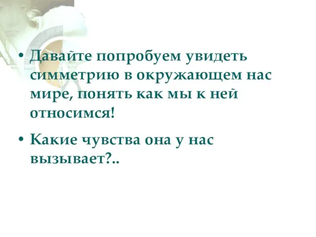 Давайте попробуем увидеть симметрию в окружающем нас мире, понять как мы