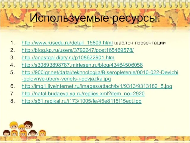 Используемые ресурсы: http://www.rusedu.ru/detail_15809.html шаблон презентации http://blog.kp.ru/users/3792247/post165469578/ http://anastgal.diary.ru/p108622901.htm http://s30893898787.mirtesen.ru/blog/43464506058 http://900igr.net/datai/tekhnologija/Biseropletenie/0010-022-Devichi-golovnye-ubory-venets-i-povjazka.jpg http://img1.liveinternet.ru/images/attach/b/1/9313/9313182_5.jpg http://natal-budaeva.ya.ru/replies.xml?item_no=2920 http://s61.radikal.ru/i173/1005/fe/45e8115f15ect.jpg