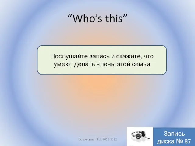 “Who’s this” Воронцова Н.С. 2011-2012 Послушайте запись и скажите, что умеют