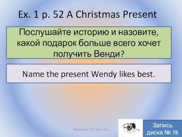 Ex. 1 p. 52 A Christmas Present Воронцова Н.С. 2011-2012 Послушайте